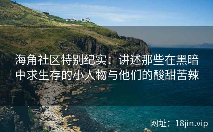 海角社区特别纪实:讲述那些在黑暗中求生存的小人物与他们的酸甜苦辣 海角社区特别纪实:讲述那些在黑暗中求生存的小人物与他们的酸甜苦辣